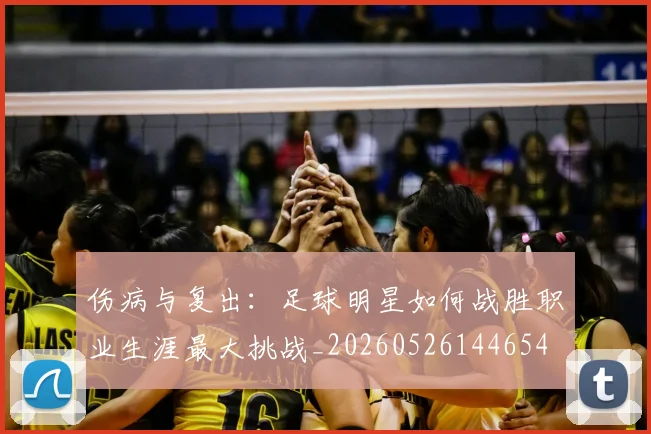 伤病与复出：足球明星如何战胜职业生涯最大挑战_20260526144654