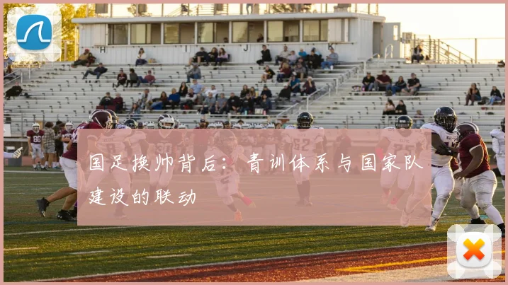 国足换帅背后:青训体系与国家队建设的联动