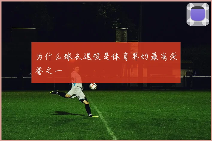 为什么球衣退役是体育界的最高荣誉之一
