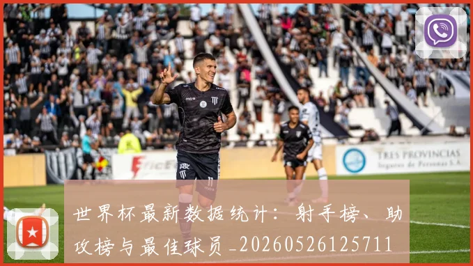 世界杯最新数据统计：射手榜、助攻榜与最佳球员_20260526125711