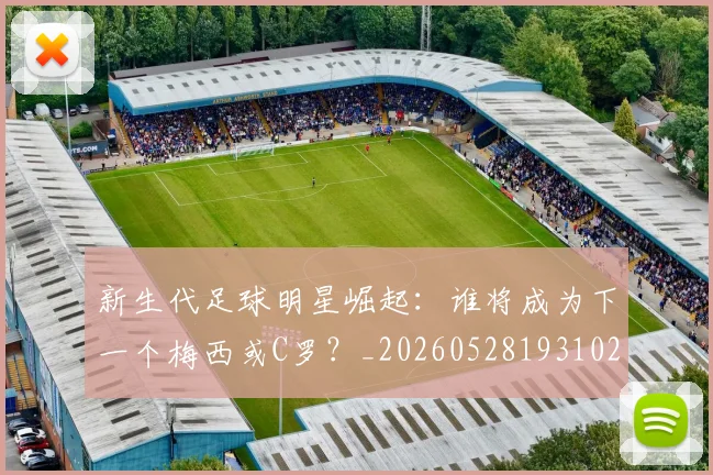 新生代足球明星崛起：谁将成为下一个梅西或C罗？_20260528193102