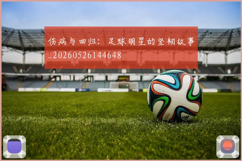 伤病与回归：足球明星的坚韧故事_20260526144648