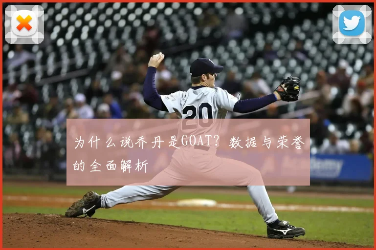 为什么说乔丹是GOAT？数据与荣誉的全面解析