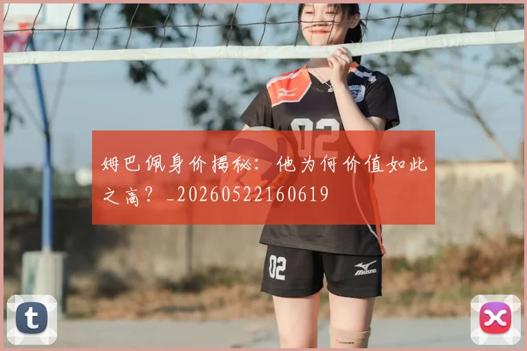 姆巴佩身价揭秘：他为何价值如此之高？_20260522160619