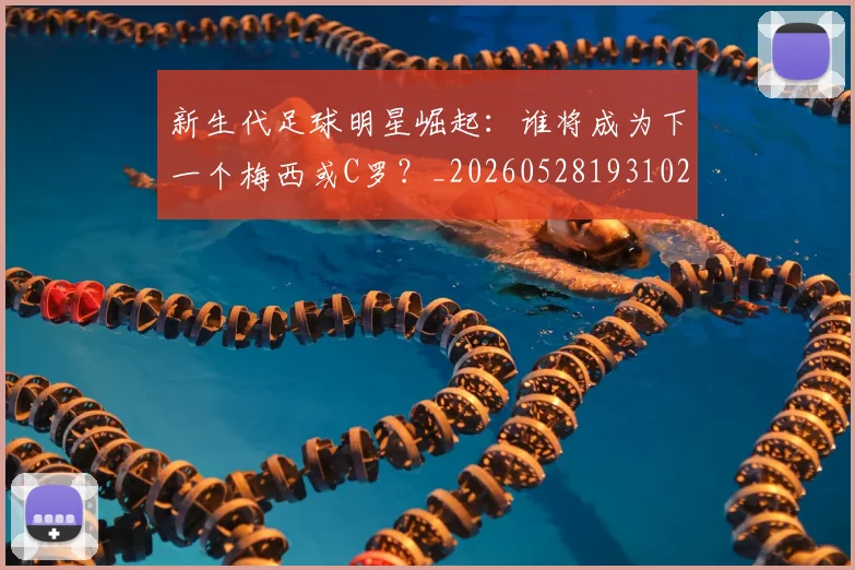 新生代足球明星崛起：谁将成为下一个梅西或C罗？_20260528193102