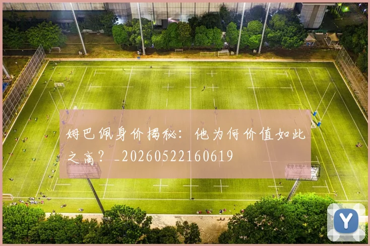 姆巴佩身价揭秘：他为何价值如此之高？_20260522160619