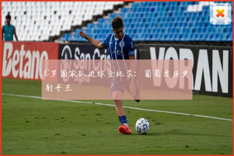 C罗国家队进球全纪录:葡萄牙历史射手王