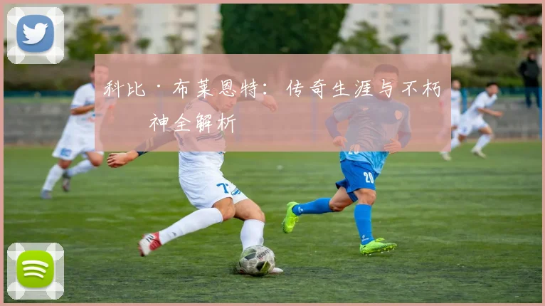 科比·布莱恩特：传奇生涯与不朽精神全解析